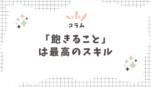 【コラム】「飽きること」は最高のスキル〜３日坊主も悪くない〜