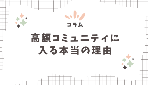 【コラム】私が高額コミュニティやコンサルに入る、本当の理由〜ノウハウの吸収だけじゃ、もったいない〜