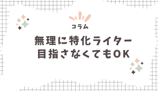 【コラム】無理に特化ライターを目指さなくてもいい。それがフリーランス