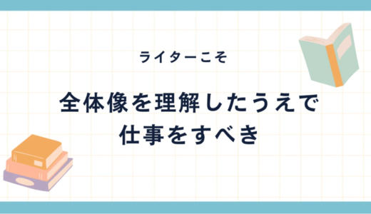 【ライター】全体像を理解したうえで、自分に与えられた仕事のポジションを認識すべし